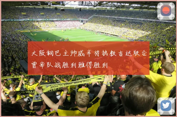 大阪钢巴主帅威辛将执教吉达联合曾率队战胜利雅得胜利