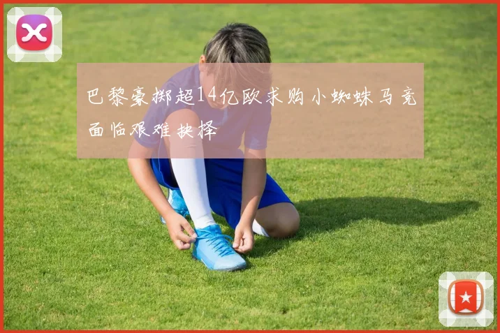 巴黎豪掷超14亿欧求购小蜘蛛马竞面临艰难抉择