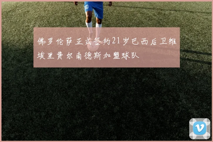 佛罗伦萨正式签约21岁巴西后卫维埃里费尔南德斯加盟球队
