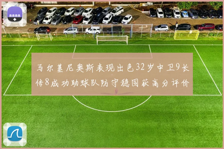 马尔基尼奥斯表现出色32岁中卫9长传8成功助球队防守稳固获高分评价